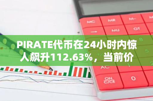 PIRATE代币在24小时内惊人飙升112.63%，当前价格为0.36美元，Pirate Nation引领新一轮加密货币热潮