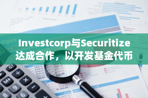 Investcorp与Securitize达成合作，以开发基金代币化机会
