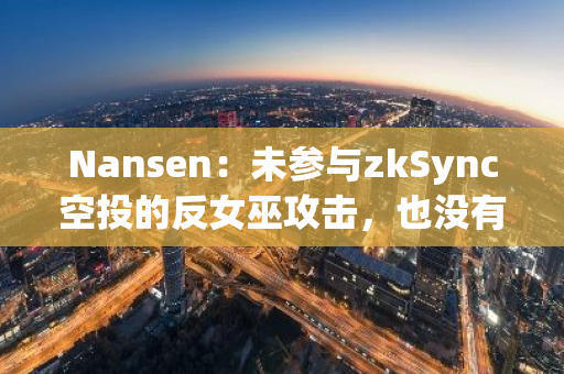 Nansen：未参与zkSync空投的反女巫攻击，也没有就空投分配本身提供建议
