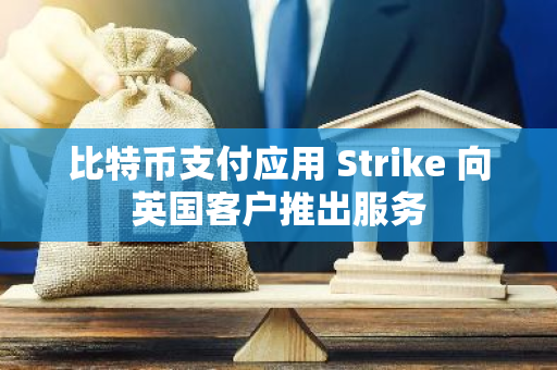 比特币支付应用 Strike 向英国客户推出服务