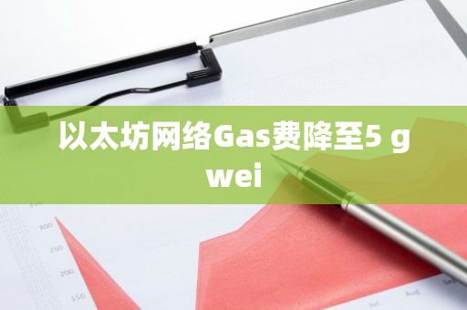 以太坊网络Gas费降至5 gwei