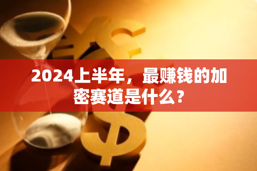2024上半年，最赚钱的加密赛道是什么？
