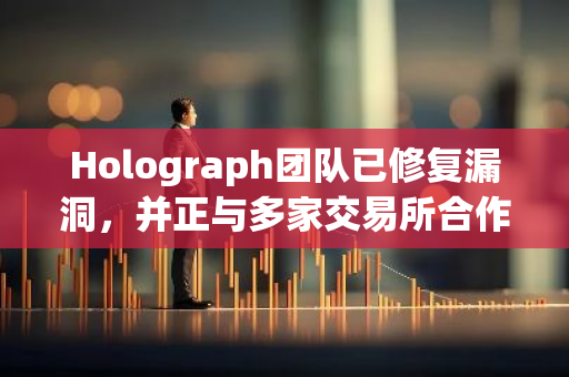 Holograph团队已修复漏洞，并正与多家交易所合作封锁涉及恶意账户