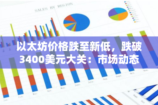 以太坊价格跌至新低，跌破3400美元大关：市场动态与影响因素分析