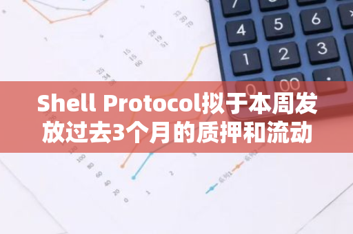 Shell Protocol拟于本周发放过去3个月的质押和流动性SHELL奖励