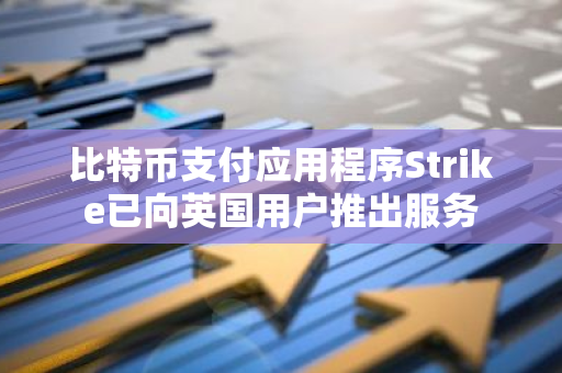 比特币支付应用程序Strike已向英国用户推出服务