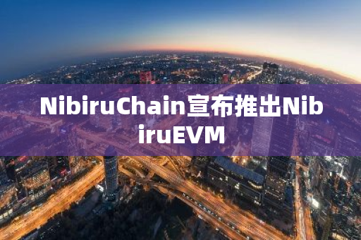 NibiruChain宣布推出NibiruEVM