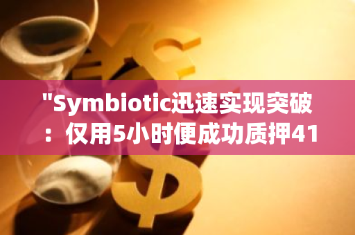 "Symbiotic迅速实现突破：仅用5小时便成功质押41290枚wstETH，达到上限"