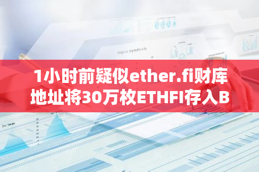 1小时前疑似ether.fi财库地址将30万枚ETHFI存入Binance