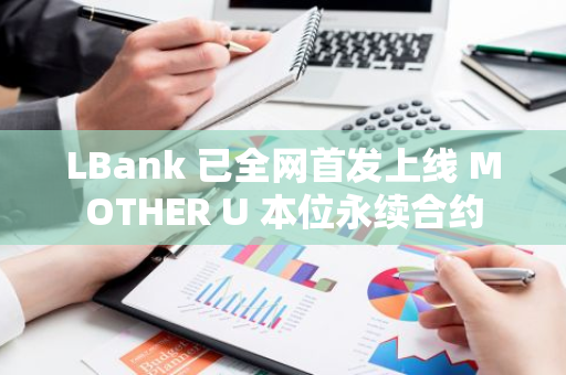 LBank 已全网首发上线 MOTHER U 本位永续合约