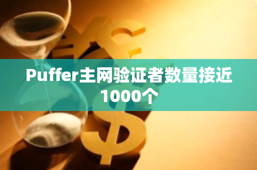 Puffer主网验证者数量接近1000个