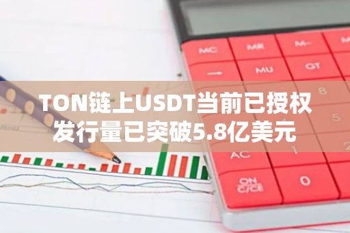 TON链上USDT当前已授权发行量已突破5.8亿美元