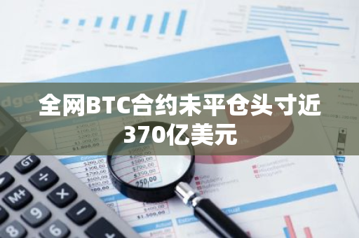 全网BTC合约未平仓头寸近370亿美元