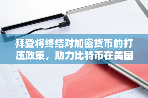 拜登将终结对加密货币的打压政策，助力比特币在美国的生产和流通