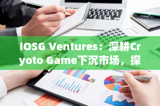 IOSG Ventures：深耕Cryoto Game下沉市场，探究Ronin背后的竞争力