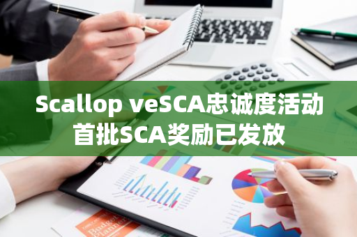 Scallop veSCA忠诚度活动首批SCA奖励已发放