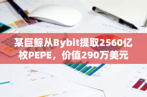 某巨鲸从Bybit提取2560亿枚PEPE，价值290万美元
