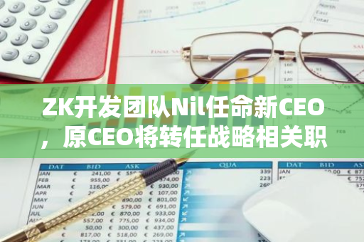 ZK开发团队Nil任命新CEO，原CEO将转任战略相关职务
