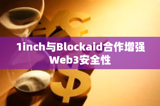 1inch与Blockaid合作增强Web3安全性