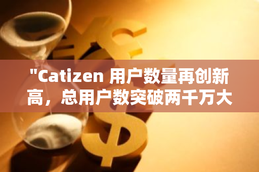 "Catizen 用户数量再创新高，总用户数突破两千万大关，展现出强大的市场吸引力"
