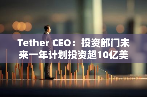 Tether CEO：投资部门未来一年计划投资超10亿美元