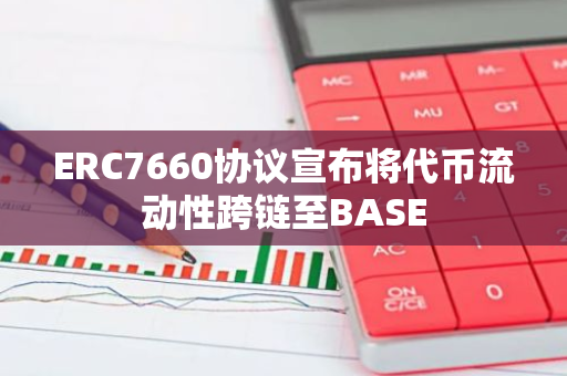 ERC7660协议宣布将代币流动性跨链至BASE