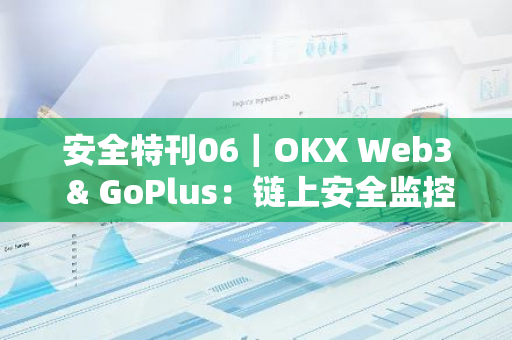安全特刊06｜OKX Web3 & GoPlus：链上安全监控与事后抢救