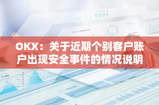 OKX：关于近期个别客户账户出现安全事件的情况说明
