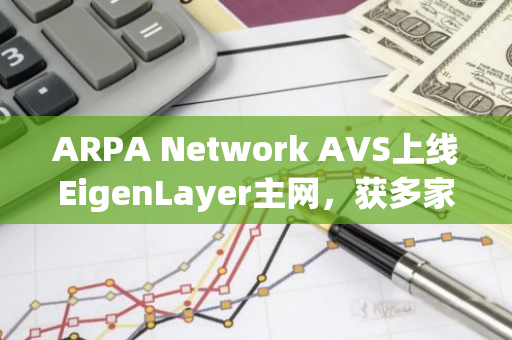 ARPA Network AVS上线EigenLayer主网，获多家头部运营商支持