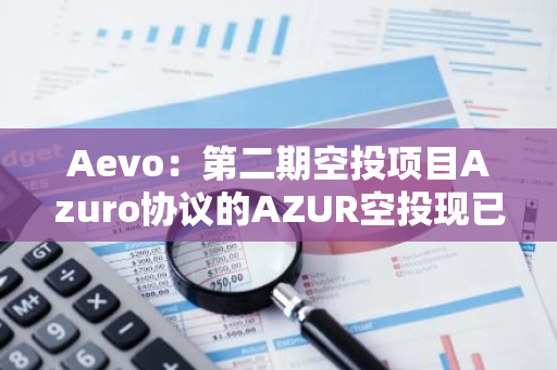 Aevo：第二期空投项目Azuro协议的AZUR空投现已开放领取