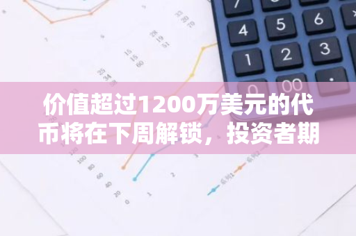 价值超过1200万美元的代币将在下周解锁，投资者期待其市场表现