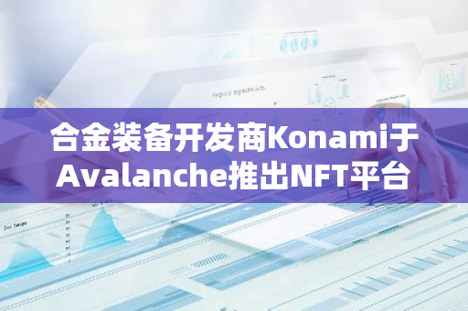 合金装备开发商Konami于Avalanche推出NFT平台Resella