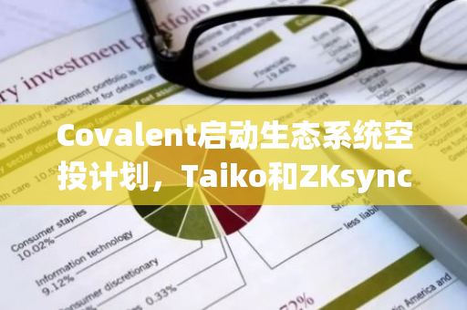 Covalent启动生态系统空投计划，Taiko和ZKsync的代币将首批入选