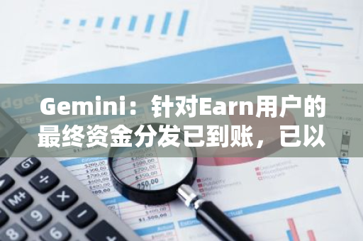 Gemini：针对Earn用户的最终资金分发已到账，已以实物形式全额返还等值资产