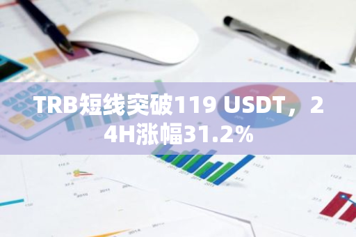 TRB短线突破119 USDT，24H涨幅31.2%