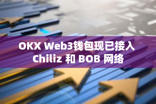 OKX Web3钱包现已接入 Chiliz 和 BOB 网络