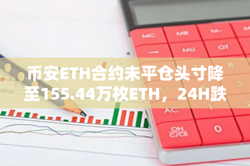 币安ETH合约未平仓头寸降至155.44万枚ETH，24H跌幅2.92%