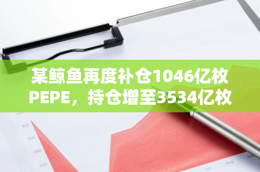 某鲸鱼再度补仓1046亿枚PEPE，持仓增至3534亿枚但仍处浮亏状态