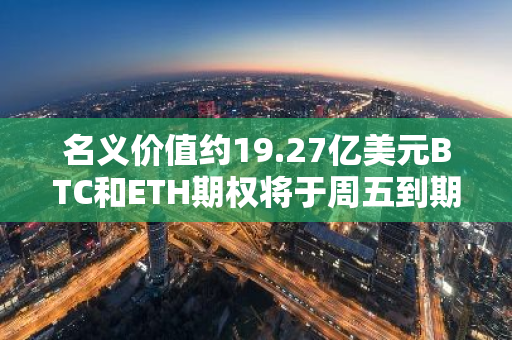 名义价值约19.27亿美元BTC和ETH期权将于周五到期交割