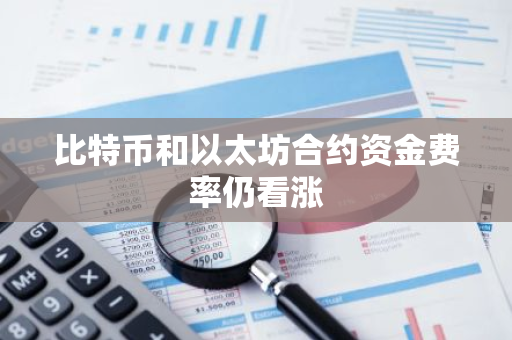比特币和以太坊合约资金费率仍看涨