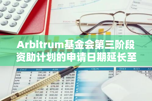 Arbitrum基金会第三阶段资助计划的申请日期延长至7月31日