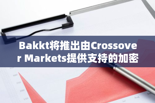 Bakkt将推出由Crossover Markets提供支持的加密电子通信网络