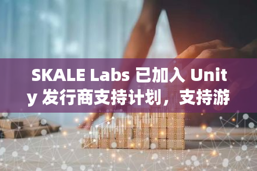 SKALE Labs 已加入 Unity 发行商支持计划，支持游戏开发商在其链上构建游戏
