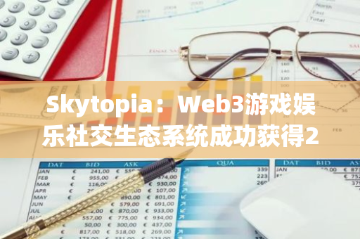 Skytopia：Web3游戏娱乐社交生态系统成功获得240万美元种子轮融资，Vertex Capital等知名投资机构领投