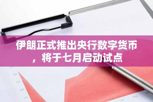 伊朗正式推出央行数字货币，将于七月启动试点