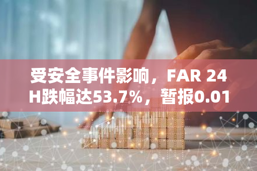 受安全事件影响，FAR 24H跌幅达53.7%，暂报0.01723美元