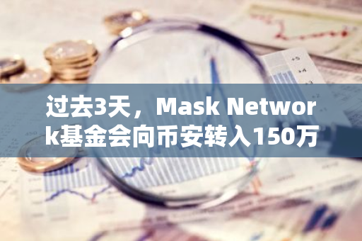 过去3天，Mask Network基金会向币安转入150万枚MASK，价值397万美元