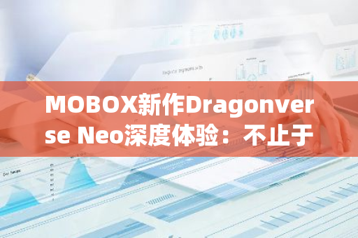 MOBOX新作Dragonverse Neo深度体验：不止于Web3原神的诚意之作