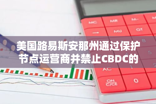 美国路易斯安那州通过保护节点运营商并禁止CBDC的新加密立法