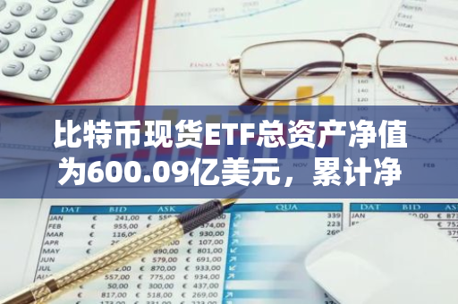 比特币现货ETF总资产净值为600.09亿美元，累计净流入达155.22亿美元